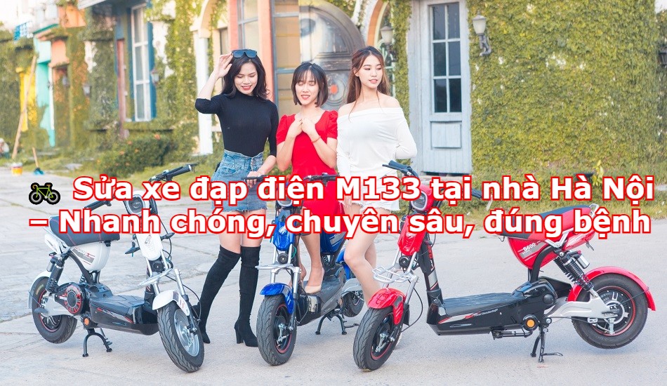 Sửa xe đạp điện M133 tại nhà Hà Nội – Nhanh chóng, chuyên sâu, đúng bệnh